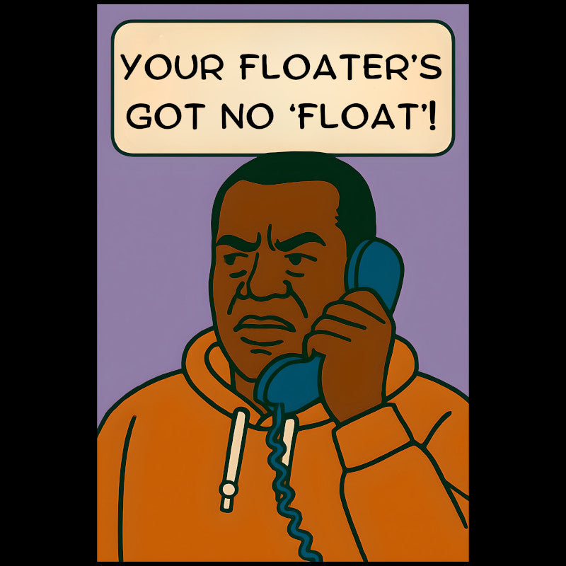 YOUR FLOATER'S GOT NO FLOAT T